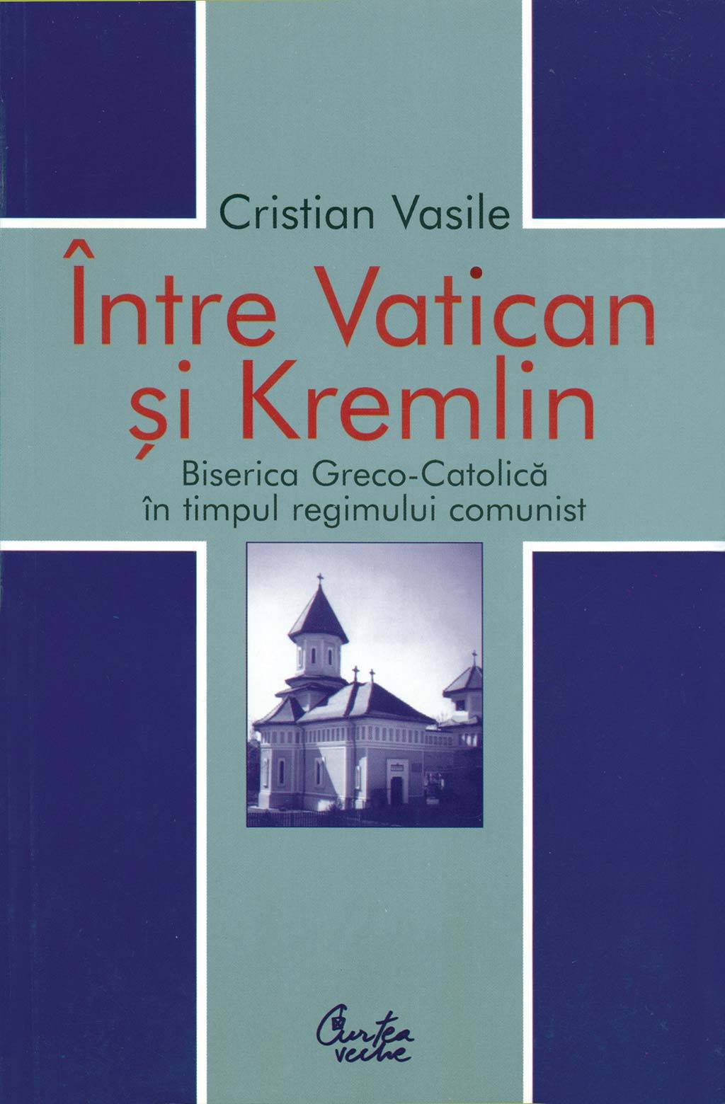 Intre Vatican si Kremlin. Biserica Greco-Catolica in timpul regimului comunist (ebook)