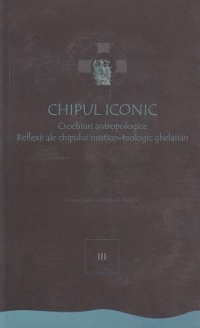 Chipul iconic. Crochiuri antropologice. Reflexii ale chipului mistico-teologic ghelasian. Vol. 3