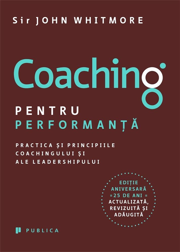 Coaching pentru performanta. Practica si principiile coachingului si ale leadershipului ale