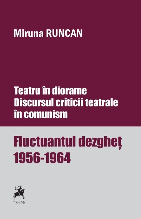 Teatru În Diorame. Discursul Criticii Teatrale În Comunism. Fluctuantul Dezgheţ 1956-1964