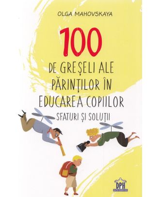 100 de greseli ale parintilor in educarea copiilor. Sfaturi si solutii