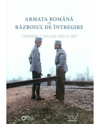 Armata romana in razboiul de intregire. Campaniile din anii 1916 și 1917