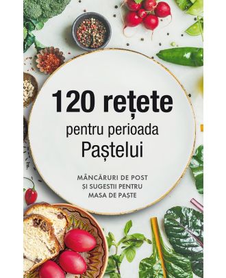 120 rețete pentru perioada Paștelui