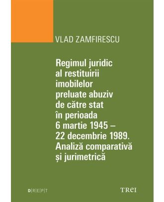 Regimul juridic al restituirii imobilelor preluate abuziv de către stat în perioada 6 martie 1945-22 decembrie 1949. Analiză comparativă și jurimetrică