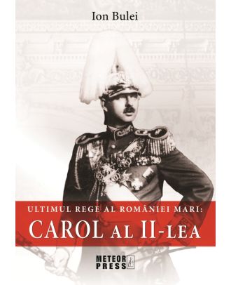 Carol al II-lea. Ultimul rege al Romaniei Mari