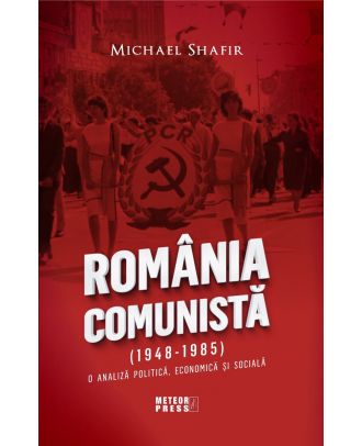 Romania Comunista (1948-1985). O analiza politica, economica si sociala