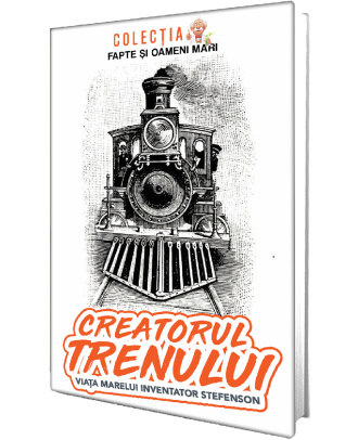 Creatorul trenului. Viata marelui inventator Stefenson
