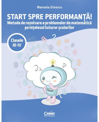 Start spre performanta! Metode de rezolvare a problemelor de matematica pe intelesul tuturor scolarilor (cls. III-IV)