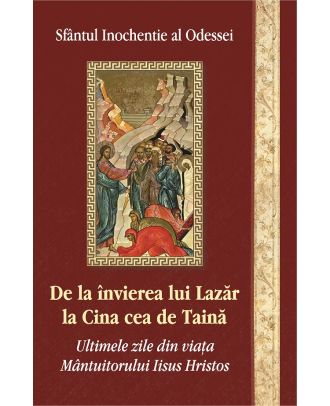 De la invierea lui Lazar la Cina cea de taina. Ultimile zile din viata Mantuitorului Iisus Hristos