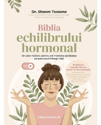 Biblia echilibrului hormonal. Un plan holistic pentru a-ti mentine sanatatea pe parcursul intregii vieti