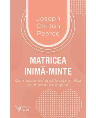 Matricea inima-minte. Cum poate inima sa invete mintea noi moduri de a gandi