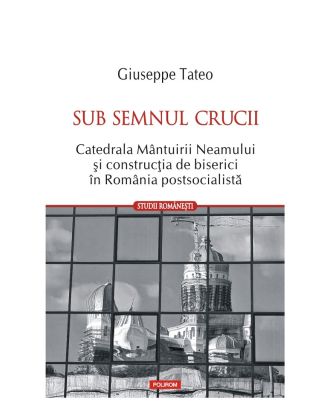 Sub semnul crucii. Catedrala Mantuirii Neamului si constructia de biserici in Romania postsocialista
