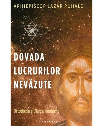 Dovada lucrurilor nevazute. Ortodoxia si fizica moderna