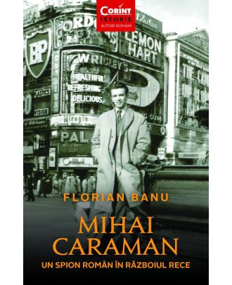 Mihai Caraman. Un spion român în Războiul Rece