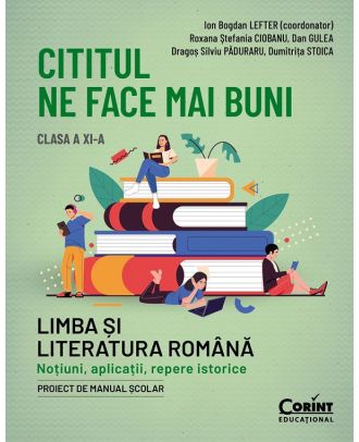 Cititul ne face mai buni. Limba și literatura română. Noțiuni, aplicații, repere istorice. Clasa a XI-a