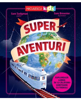Super aventuri. Exploreaza lumea in 12 calatorii uimitoare cu trenul