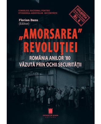 Amorsarea Revolutiei. Romania anilor '80 vazuta prin ochii Securitatii