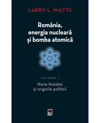 Romania, energia nucleara si bomba atomica (vol. 1)