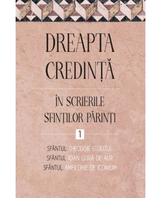 Dreapta credinta in scrierile Sfintilor Parinti (vol. 1)