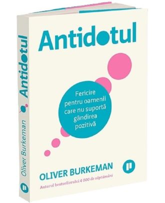 Antidotul. Fericire pentru oamenii care nu suportă gândirea pozitivă