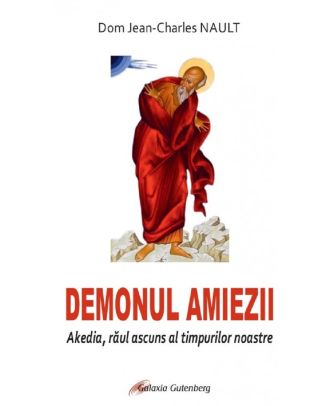 Demonul amiezii. Akedia, raul ascuns al timpurilor noastre