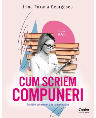 Cum scriem compuneri. Exercitii de antrenament si de scriere creatoare (cls. V-VIII)
