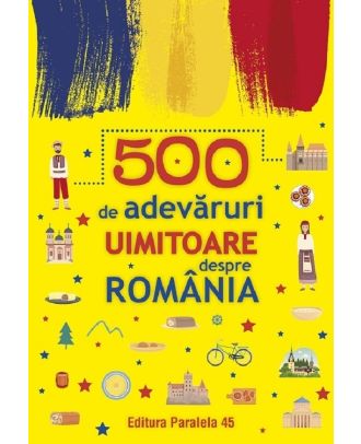 500 de adevăruri uimitoare despre România