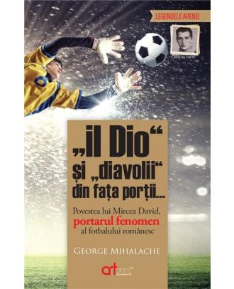 Il Dio si diavolii din fata portii. Povestea lui Mircea David, portarul fenomen al fotbalului romanesc
