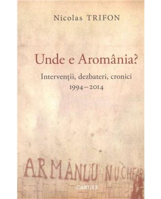 Unde e Aromânia? Intervenții, dezbateri, cronici, 1994-2014. Jurnal de călătorie, 2015