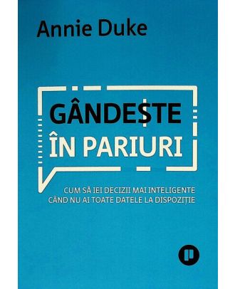 Gândește în pariuri. Cum să iei decizii mai inteligente când nu ai toate datele la dispoziție