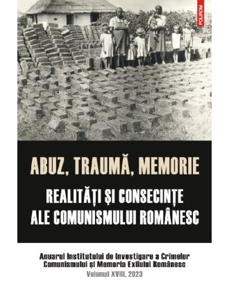 Abuz, trauma, memorie. Realitati si consecinte ale comunismului romanesc