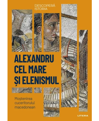 Descopera istoria. Alexandru cel Mare si elenismul