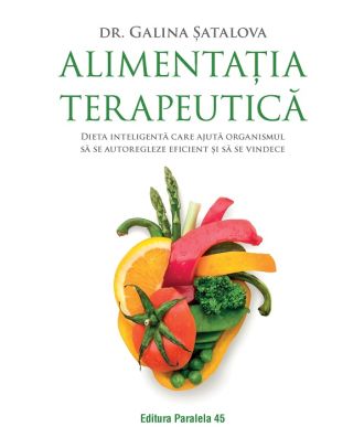 Alimentaţia terapeutică. Dieta inteligentă care ajută organismul să se autoregleze eficient și să se vindece