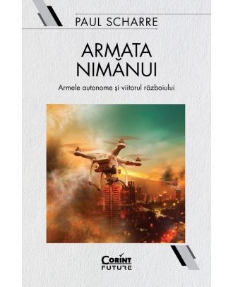 Armata nimănui. Armele autonome și viitorul războiului