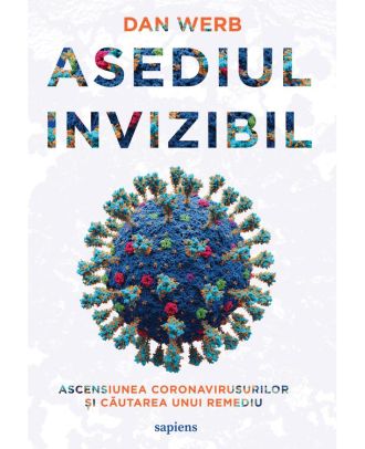 Asediul invizibil. Ascensiunea Coronavirusurilor și căutarea unui remediu