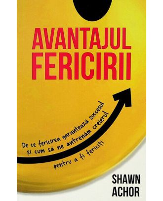 Avantajul Fericirii. De ce fericirea garanteaza succesul si cum sa ne antrenam creierul pentru a fi fericiti
