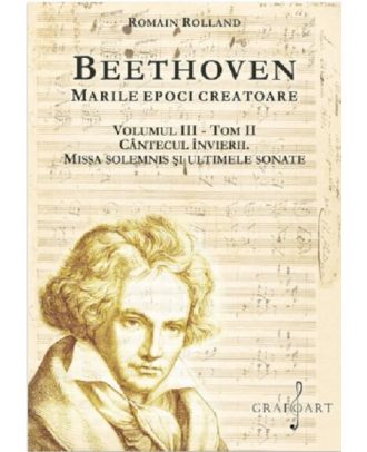 Beethoven. Marile epoci creatoare (vol. III) Tom II. Cantecul Invierii. Missa Solemnis si ultimele sonate