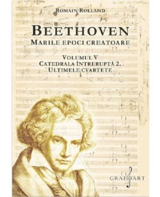 Beethoven. Marile epoci creatoare (vol. V). Catedrala Intrerupta 2. Ultimele cvartete