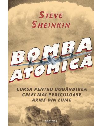 Bomba atomica. Cursa pentru dobandirea celei mai periculoase arme din lume