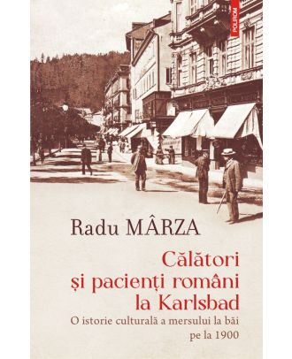 Călători și pacienți români la Karlsbad. O istorie culturală a mersului la băi pe la 1900