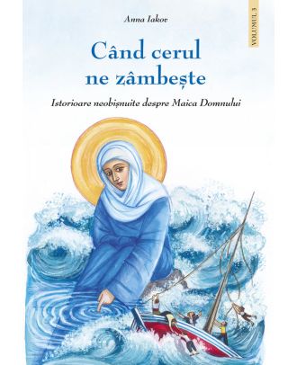 Când cerul ne zâmbește. Istorioare neobișnuite despre Maica Domnului (vol. 3)