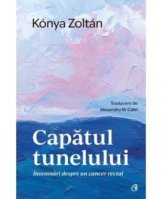 Capatul tunelului. Insemnari despre un cancer rectal