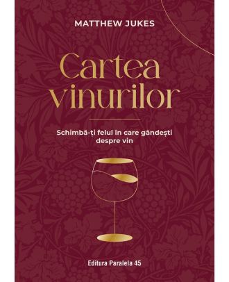 Cartea vinurilor. Schimbă-ți felul în care gândești despre vin