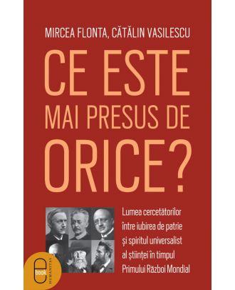 Ce este mai presus de orice? Lumea cercetătorilor între iubirea de patrie și spiritul universalist al științei în timpul Primului Război Mondial (ebook)