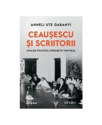 Ceausescu si scriitorii. Analize politico-literare in timp real