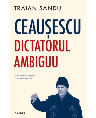 Ceaușescu. Dictatorul ambiguu