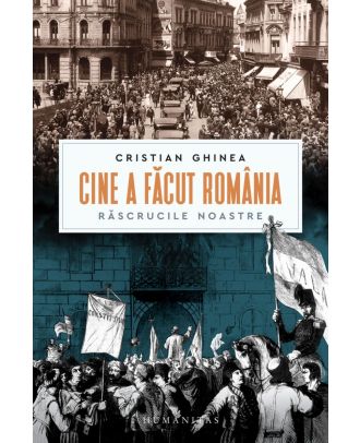Cine a făcut România. Răscrucile noastre
