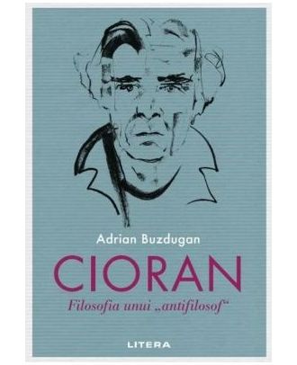 Cioran. Filosofia unui „antifilosof”