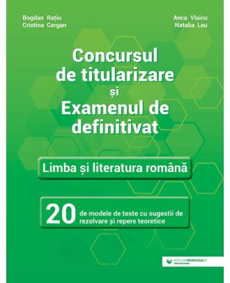 Concursul de titularizare și examenul de definitivat. Limba și literatura română. 20 de modele de teste cu sugestii de rezolvare și repere teoretice