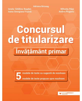 Concursul de titularizare. Învățământ primar. 5 modele de teste cu sugestii de rezolvare. 5 modele de teste propuse spre rezolvare